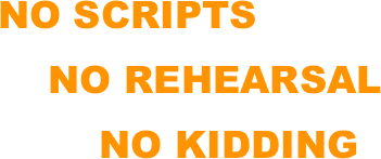 NO SCRIPTS
    NO REHEARSAL
        NO KIDDING